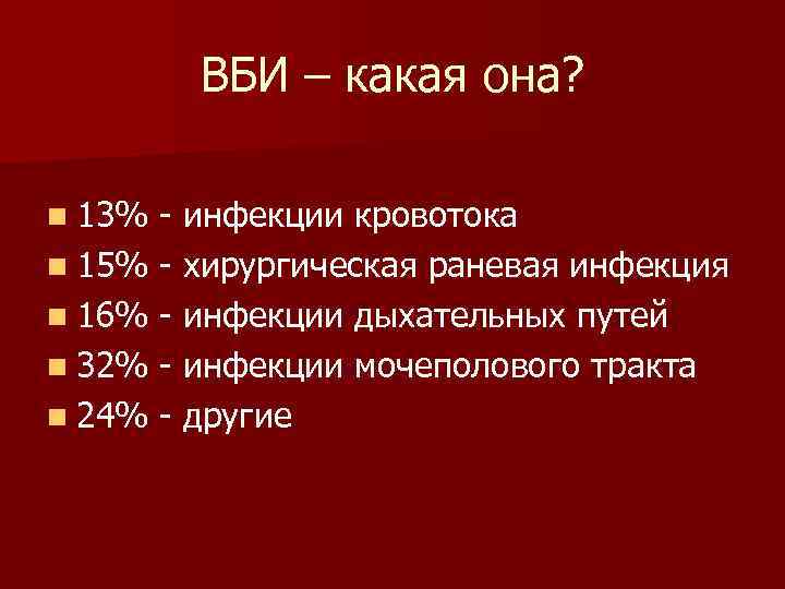 ВБИ – какая она? n 13% - инфекции кровотока n 15% - хирургическая раневая