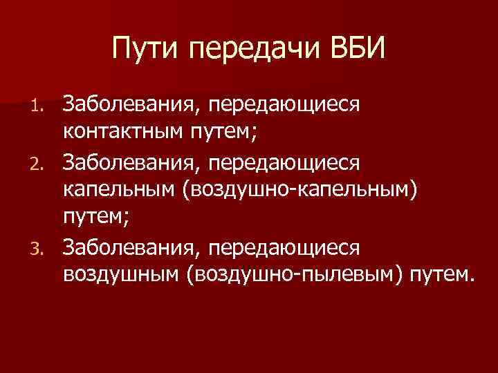 Пути передачи ВБИ Заболевания, передающиеся контактным путем; 2. Заболевания, передающиеся капельным (воздушно-капельным) путем; 3.