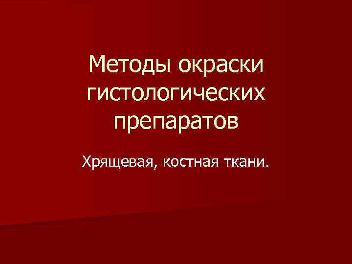 Методы окраски гистологических препаратов Хрящевая, костная ткани. 