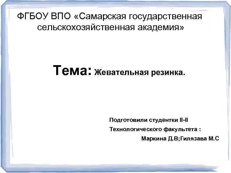 ФГБОУ ВПО «Самарская государственная сельскохозяйственная академия» Тема: Жевательная резинка. Подготовили студентки II-II Технологического факультета