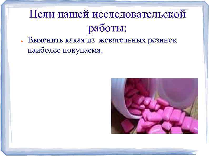 Цели нашей исследовательской работы: ● Выяснить какая из жевательных резинок наиболее покупаема. 