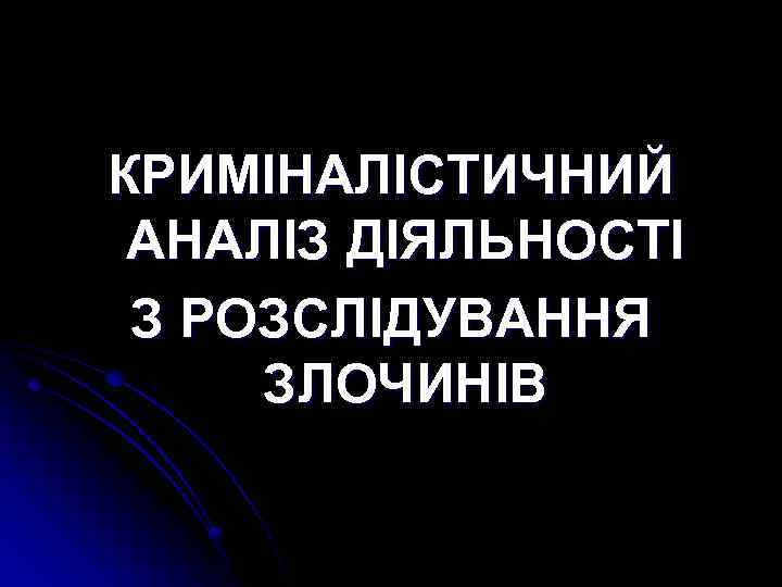 КРИМІНАЛІСТИЧНИЙ АНАЛІЗ ДІЯЛЬНОСТІ З РОЗСЛІДУВАННЯ ЗЛОЧИНІВ 