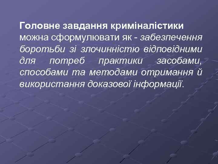Головне завдання криміналістики можна сформулювати як забезпечення боротьби зі злочинністю відповідними для потреб практики