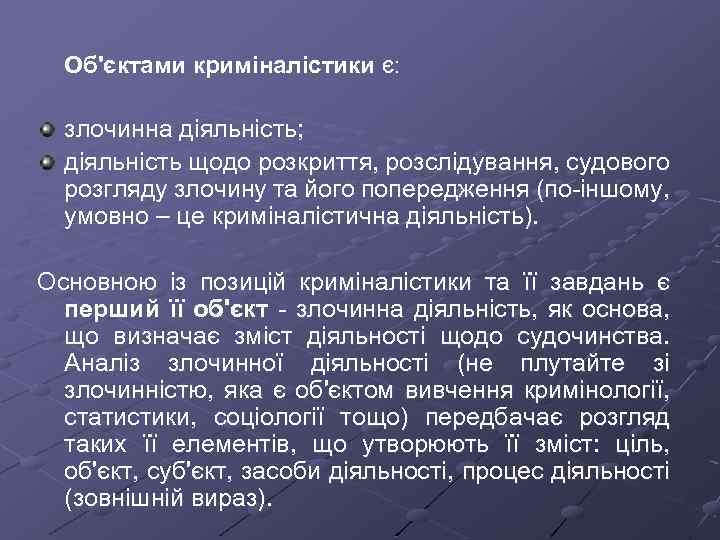 Об'єктами криміналістики є: злочинна діяльність; діяльність щодо розкриття, розслідування, судового розгляду злочину та його