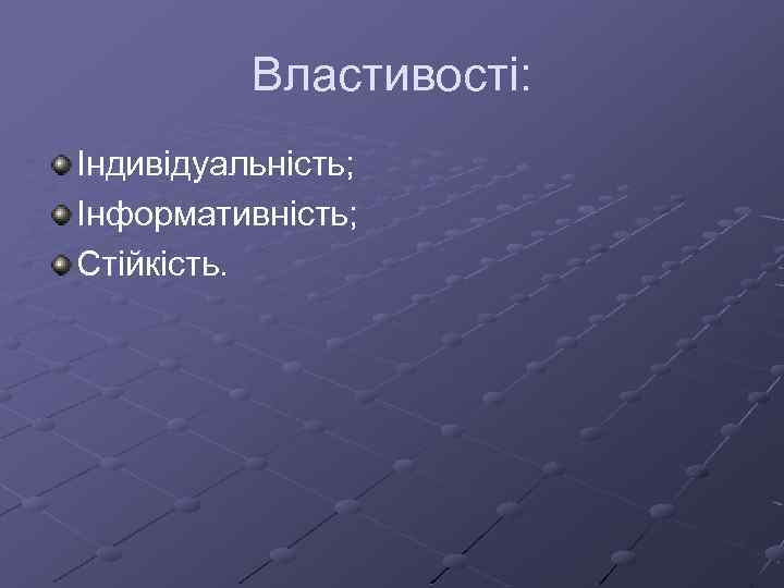 Властивості: Індивідуальність; Інформативність; Стійкість. 