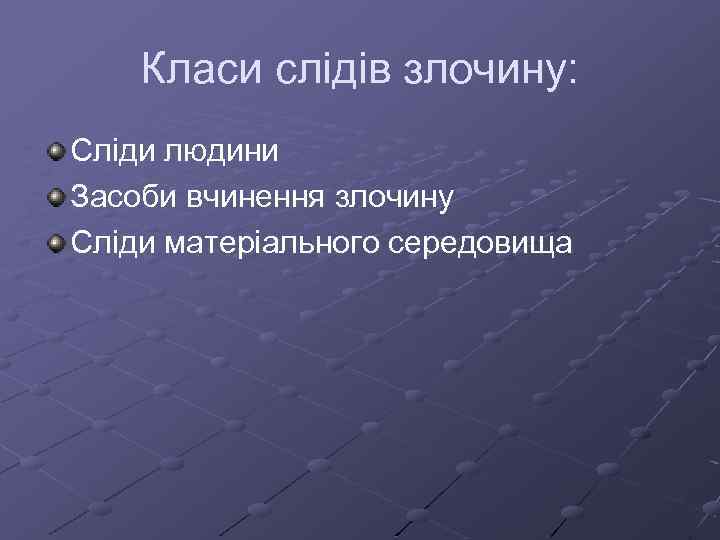 Класи слідів злочину: Сліди людини Засоби вчинення злочину Сліди матеріального середовища 