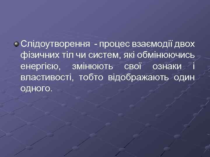 Слідоутворення процес взаємодії двох фізичних тіл чи систем, які обмінюючись енергією, змінюють свої ознаки