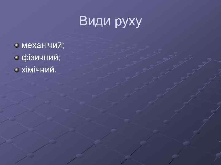 Види руху механічий; фізичний; хімічний. 
