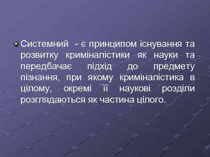 Системний є принципом існування та розвитку криміналістики як науки та передбачає підхід до предмету
