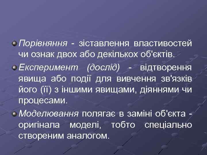 Порівняння зіставлення властивостей чи ознак двох або декількох об'єктів. Експеримент (дослід) відтворення явища або