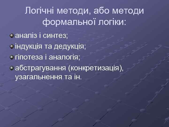 Логічні методи, або методи формальної логіки: аналіз і синтез; індукція та дедукція; гіпотеза і