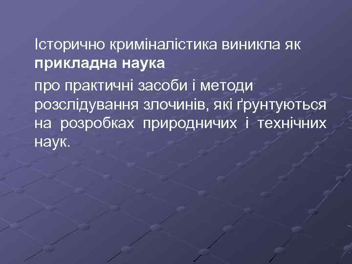 Історично криміналістика виникла як прикладна наука про практичні засоби і методи розслідування злочинів, які