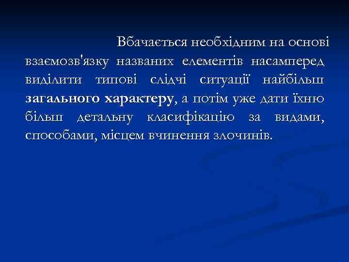 Вбачається необхідним на основі взаємозв'язку названих елементів насамперед виділити типові слідчі ситуації найбільш загального