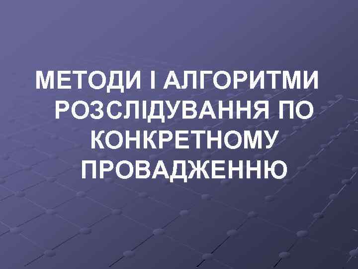 МЕТОДИ І АЛГОРИТМИ РОЗСЛІДУВАННЯ ПО КОНКРЕТНОМУ ПРОВАДЖЕННЮ 