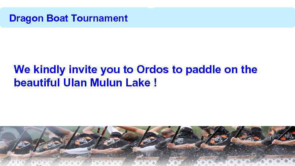 Dragon Boat Tournament We kindly invite you to Ordos to paddle on the beautiful