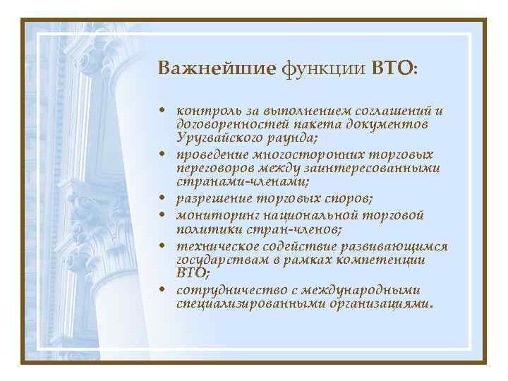 Важнейшие функции ВТО: • контроль за выполнением соглашений и договоренностей пакета документов Уругвайского раунда;