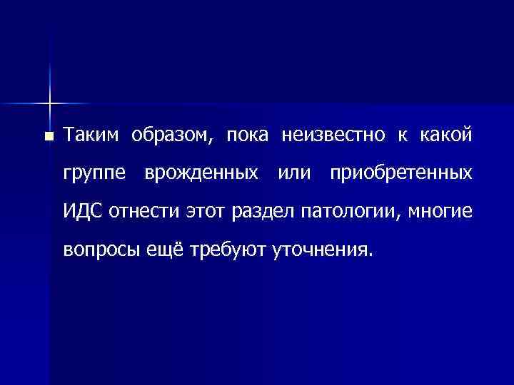 n Таким образом, пока неизвестно к какой группе врожденных или приобретенных ИДС отнести этот
