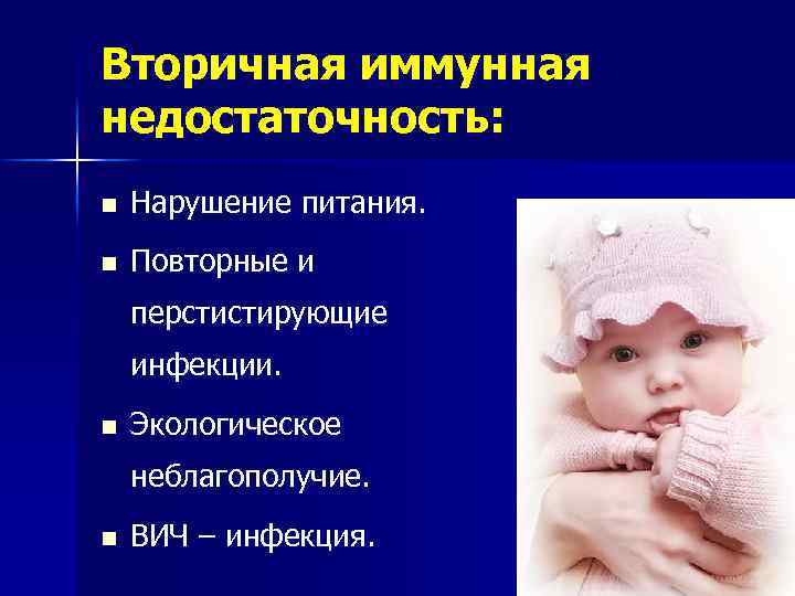 Вторичная иммунная недостаточность: n Нарушение питания. n Повторные и перстистирующие инфекции. n Экологическое неблагополучие.