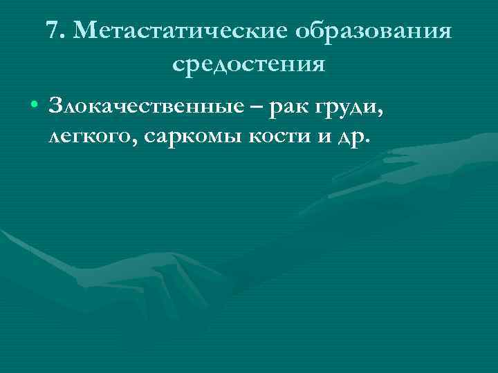 7. Метастатические образования средостения • Злокачественные – рак груди, легкого, саркомы кости и др.