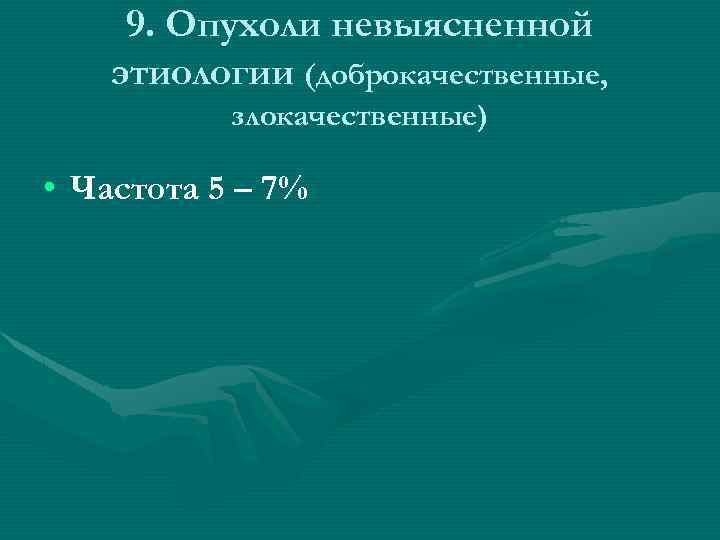 9. Опухоли невыясненной этиологии (доброкачественные, злокачественные) • Частота 5 – 7% 