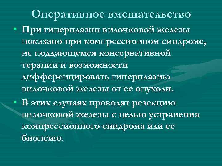 Оперативное вмешательство • При гиперплазии вилочковой железы показано при компрессионном синдроме, не поддающемся консервативной