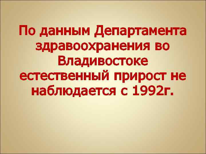 По данным Департамента здравоохранения во Владивостоке естественный прирост не наблюдается с 1992 г. 
