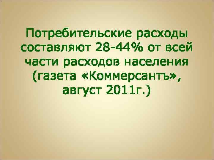 Потребительские расходы составляют 28 -44% от всей части расходов населения (газета «Коммерсантъ» , август
