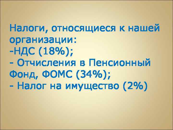 Налоги, относящиеся к нашей организации: -НДС (18%); - Отчисления в Пенсионный Фонд, ФОМС (34%);