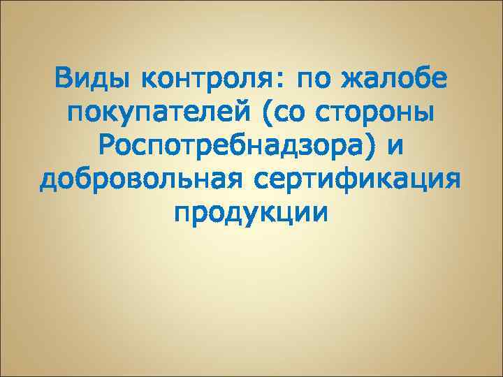 Виды контроля: по жалобе покупателей (со стороны Роспотребнадзора) и добровольная сертификация продукции 