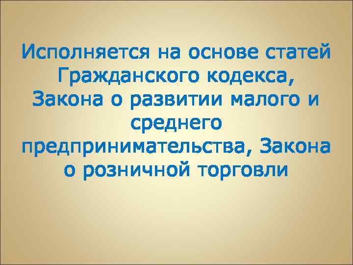 Исполняется на основе статей Гражданского кодекса, Закона о развитии малого и среднего предпринимательства, Закона