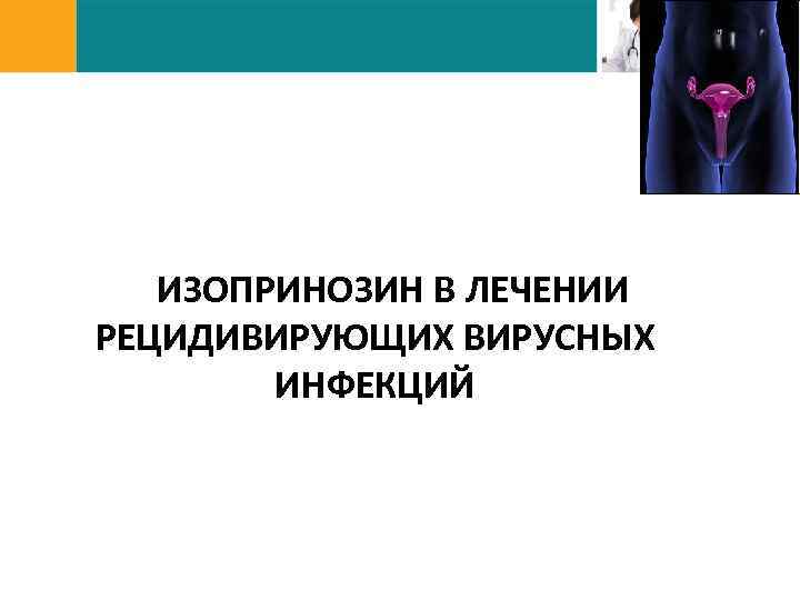 ИЗОПРИНОЗИН В ЛЕЧЕНИИ РЕЦИДИВИРУЮЩИХ ВИРУСНЫХ ИНФЕКЦИЙ 