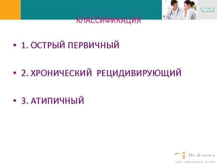 КЛАССИФИКАЦИЯ • 1. ОСТРЫЙ ПЕРВИЧНЫЙ • 2. ХРОНИЧЕСКИЙ РЕЦИДИВИРУЮЩИЙ • 3. АТИПИЧНЫЙ 