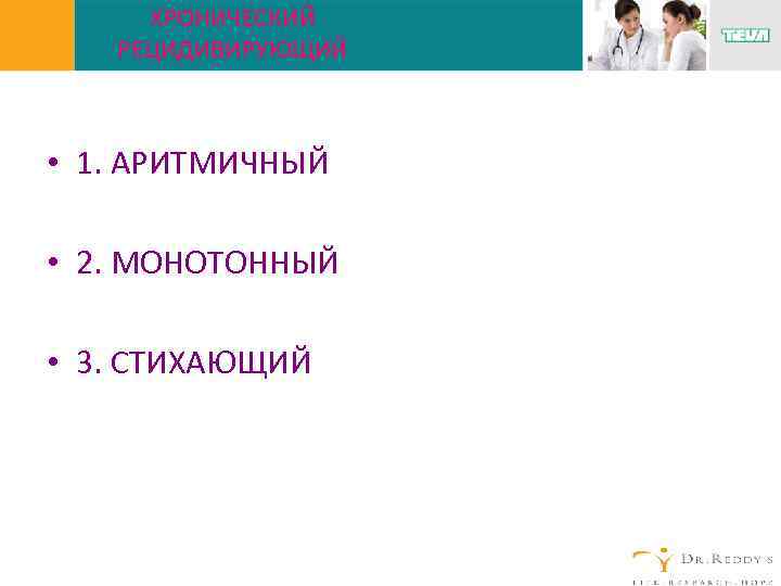 ХРОНИЧЕСКИЙ РЕЦИДИВИРУЮЩИЙ • 1. АРИТМИЧНЫЙ • 2. МОНОТОННЫЙ • 3. СТИХАЮЩИЙ 