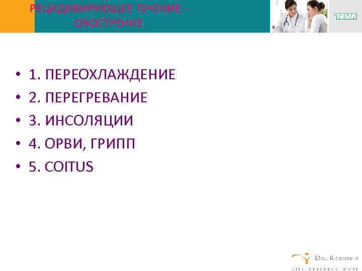 РЕЦИДИВИРУЮЩЕЕ ТЕЧЕНИЕ ОБОСТРЕНИЕ • • • 1. ПЕРЕОХЛАЖДЕНИЕ 2. ПЕРЕГРЕВАНИЕ 3. ИНСОЛЯЦИИ 4. ОРВИ,