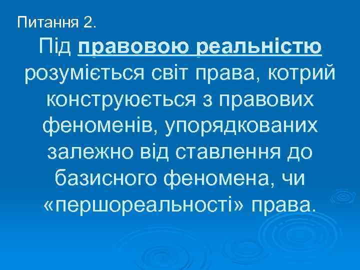 Питання 2. Під правовою реальністю розуміється світ права, котрий конструюється з правових феноменів, упорядкованих