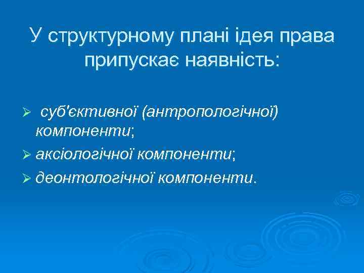 У структурному плані ідея права припускає наявність: суб'єктивної (антропологічної) компоненти; Ø аксіологічної компоненти; Ø