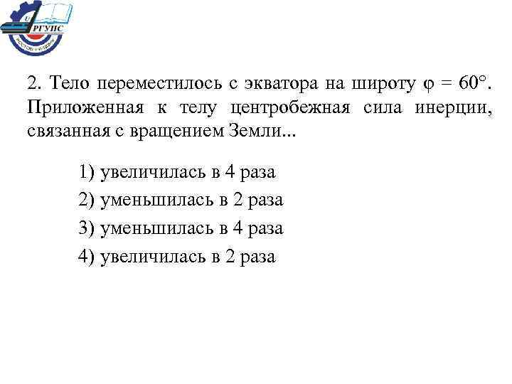 2. Тело переместилось с экватора на широту φ = 60°. Приложенная к телу центробежная