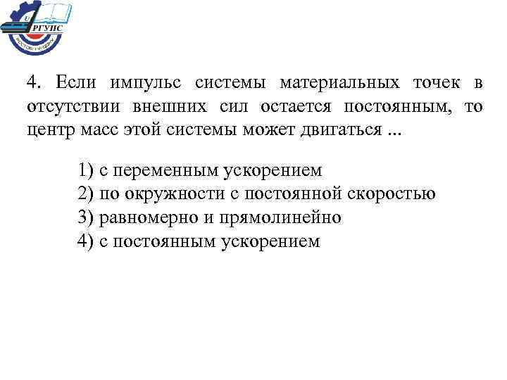4. Если импульс системы материальных точек в отсутствии внешних сил остается постоянным, то центр