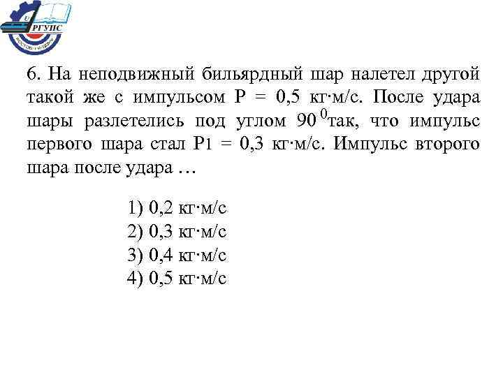 6. На неподвижный бильярдный шар налетел другой такой же с импульсом Р = 0,