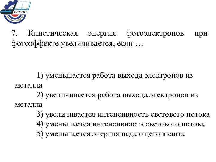 7. Кинетическая энергия фотоэлектронов фотоэффекте увеличивается, если … при 1) уменьшается работа выхода электронов