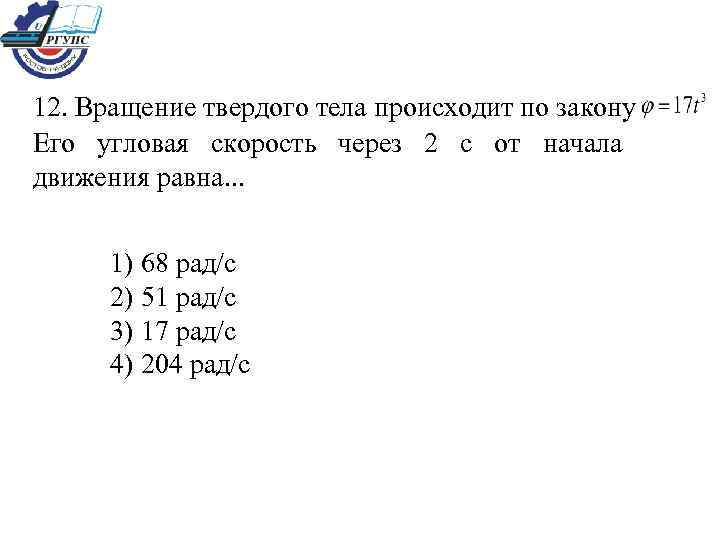 12. Вращение твердого тела происходит по закону Его угловая скорость через 2 с от
