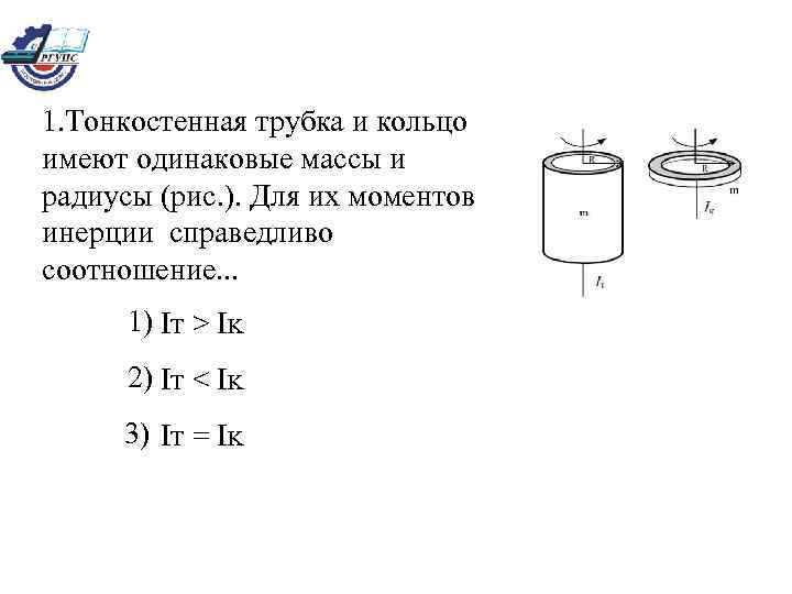 1. Тонкостенная трубка и кольцо имеют одинаковые массы и радиусы (рис. ). Для их