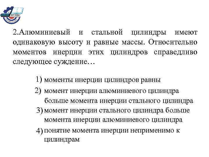 2. Алюминиевый и стальной цилиндры имеют одинаковую высоту и равные массы. Относительно моментов инерции