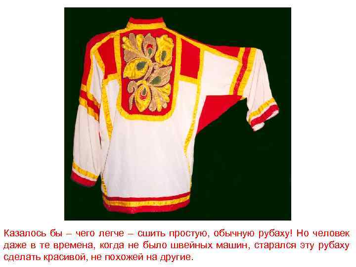 Казалось бы – чего легче – сшить простую, обычную рубаху! Но человек даже в