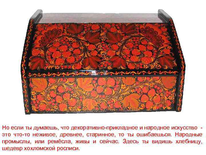 Но если ты думаешь, что декоративно-прикладное и народное искусство - это что-то неживое, древнее,