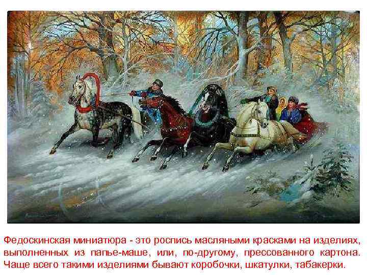 Федоскинская миниатюра - это роспись масляными красками на изделиях, выполненных из папье-маше, или, по-другому,