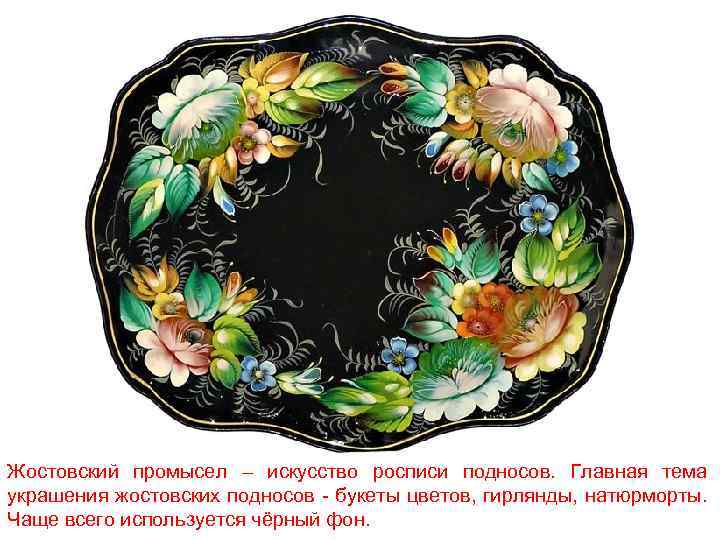Жостовский промысел – искусство росписи подносов. Главная тема украшения жостовских подносов - букеты цветов,