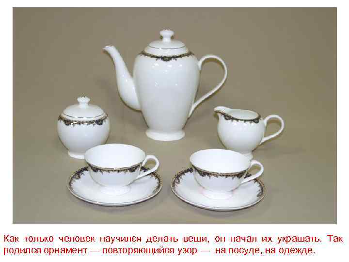 Как только человек научился делать вещи, он начал их украшать. Так родился орнамент —