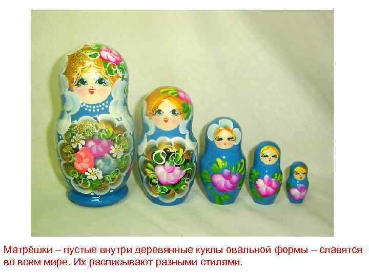 Матрёшки – пустые внутри деревянные куклы овальной формы – славятся во всем мире. Их