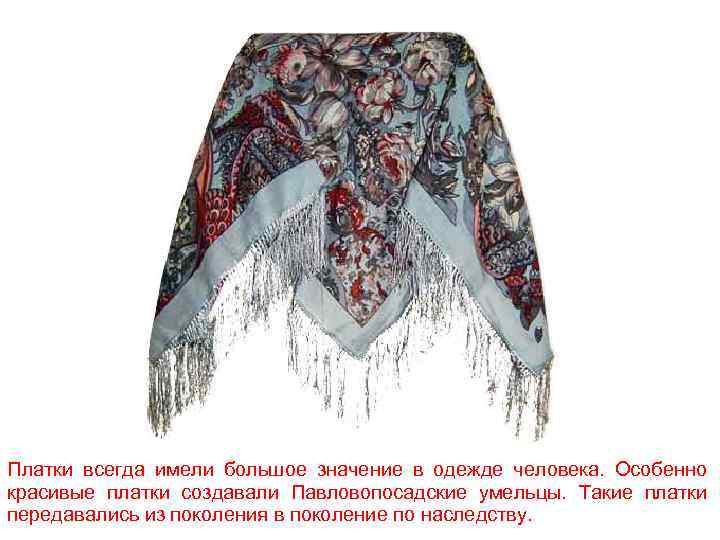 Платки всегда имели большое значение в одежде человека. Особенно красивые платки создавали Павловопосадские умельцы.